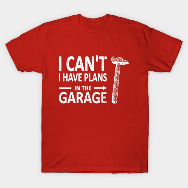 I CAN'T I Have PLANS in the GARAGE Carpenter Wood Working Framer White T-Shirt by French Salsa